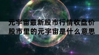 元宇宙最新股市行情收盘价 股市里的元宇宙是什么意思